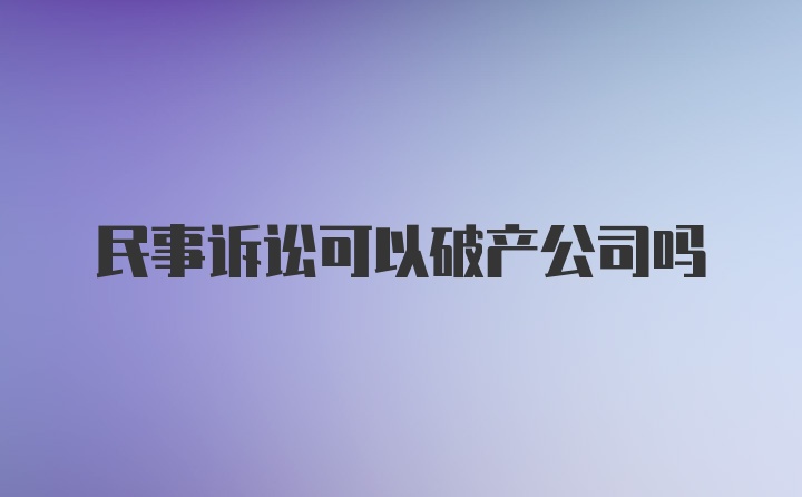 民事诉讼可以破产公司吗