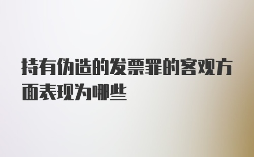 持有伪造的发票罪的客观方面表现为哪些