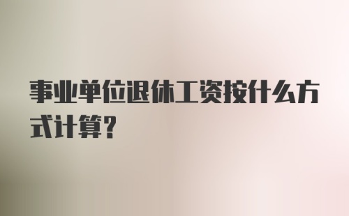 事业单位退休工资按什么方式计算?