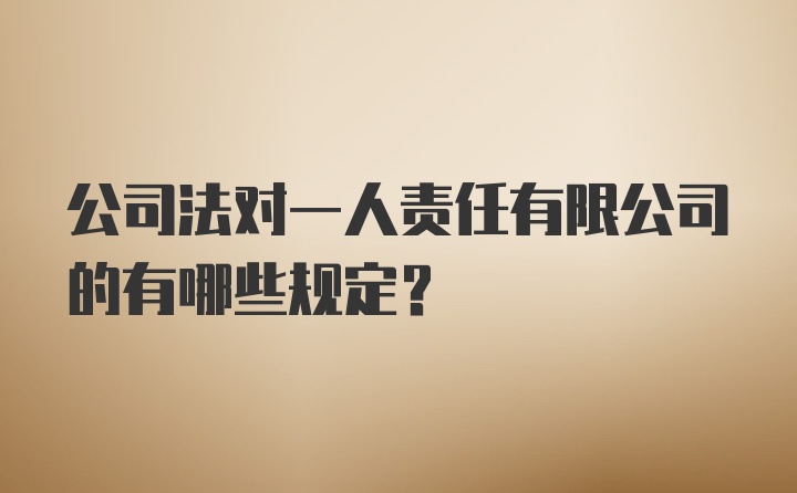 公司法对一人责任有限公司的有哪些规定?