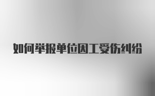 如何举报单位因工受伤纠纷