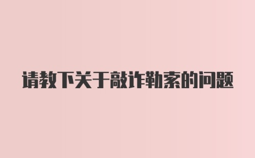 请教下关于敲诈勒索的问题