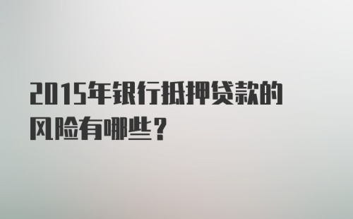 2015年银行抵押贷款的风险有哪些？