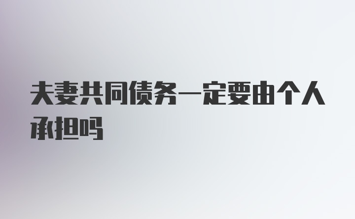 夫妻共同债务一定要由个人承担吗