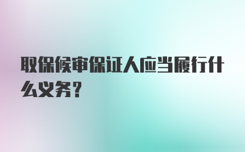 取保候审保证人应当履行什么义务？