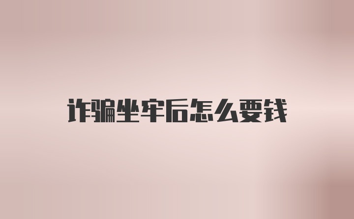 诈骗坐牢后怎么要钱