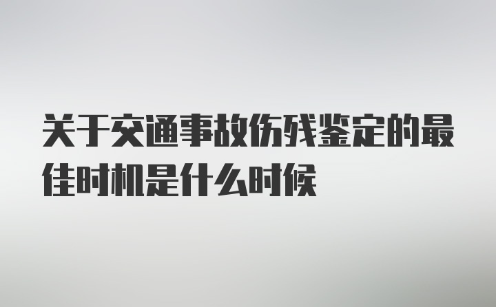 关于交通事故伤残鉴定的最佳时机是什么时候