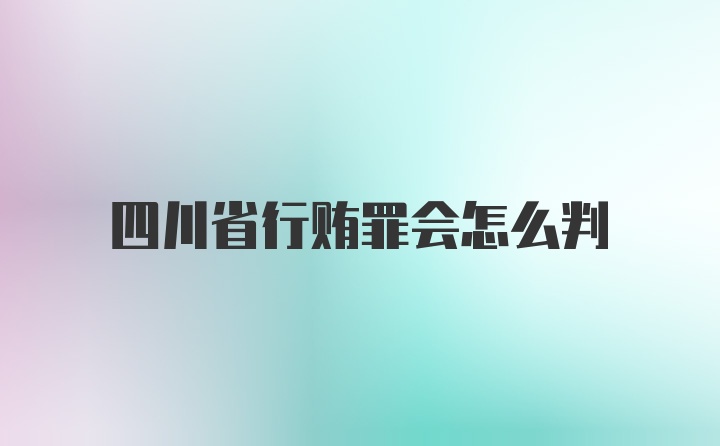 四川省行贿罪会怎么判