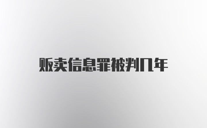 贩卖信息罪被判几年