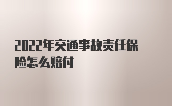 2022年交通事故责任保险怎么赔付