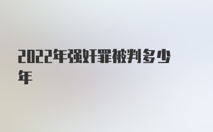 2022年强奸罪被判多少年