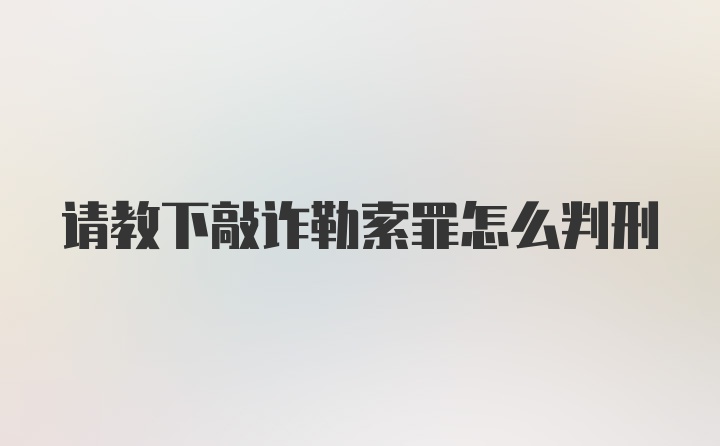 请教下敲诈勒索罪怎么判刑