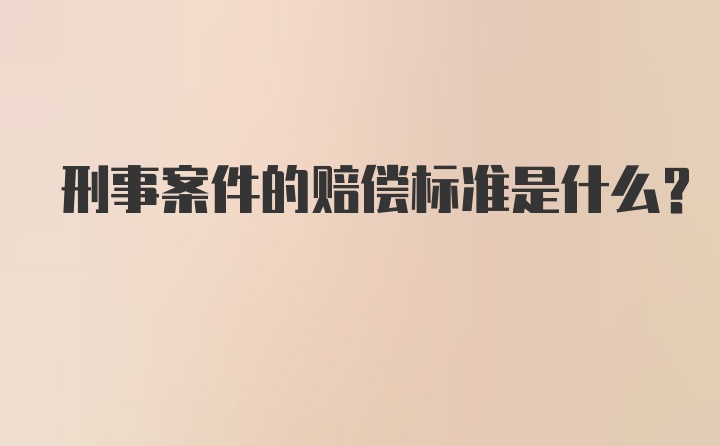 刑事案件的赔偿标准是什么？