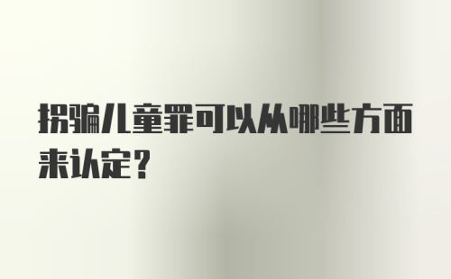 拐骗儿童罪可以从哪些方面来认定?