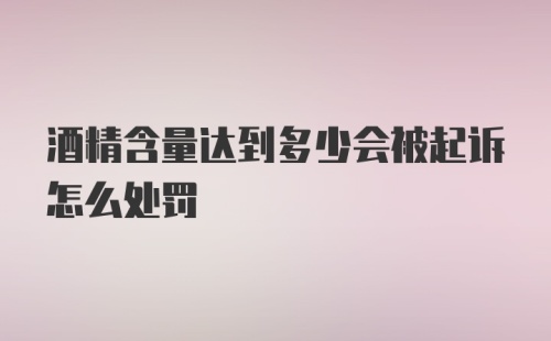 酒精含量达到多少会被起诉怎么处罚