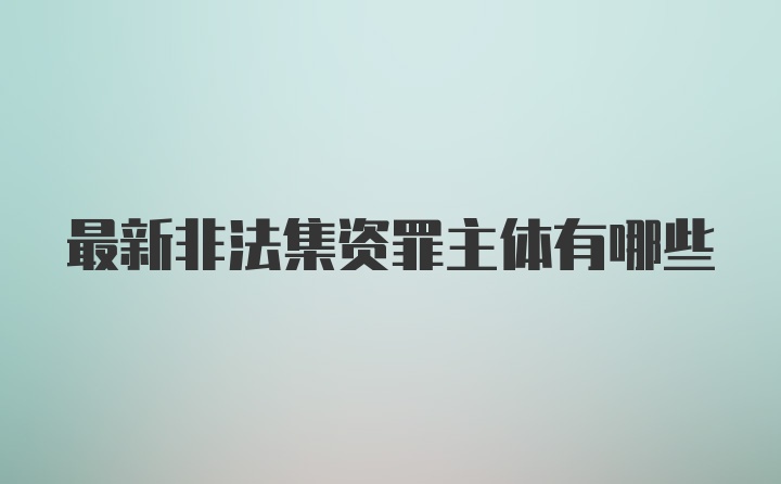 最新非法集资罪主体有哪些