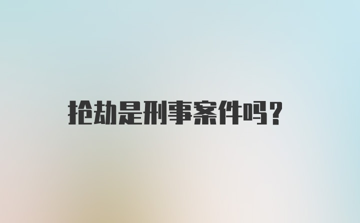 抢劫是刑事案件吗？