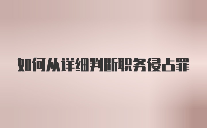 如何从详细判断职务侵占罪