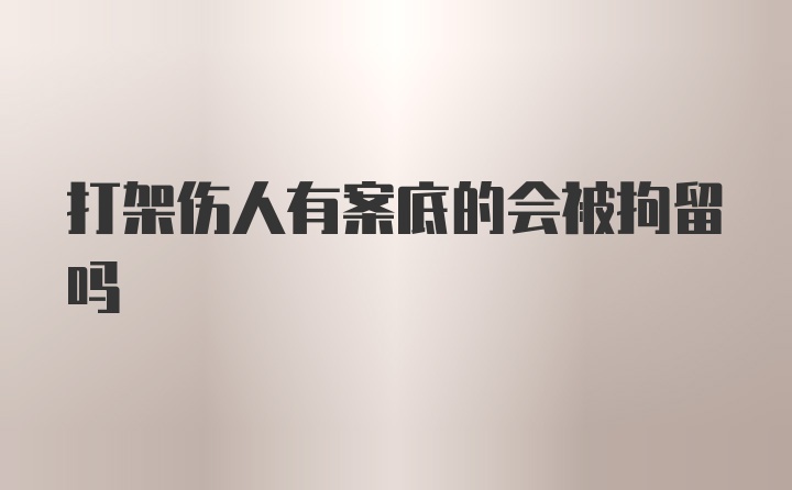 打架伤人有案底的会被拘留吗