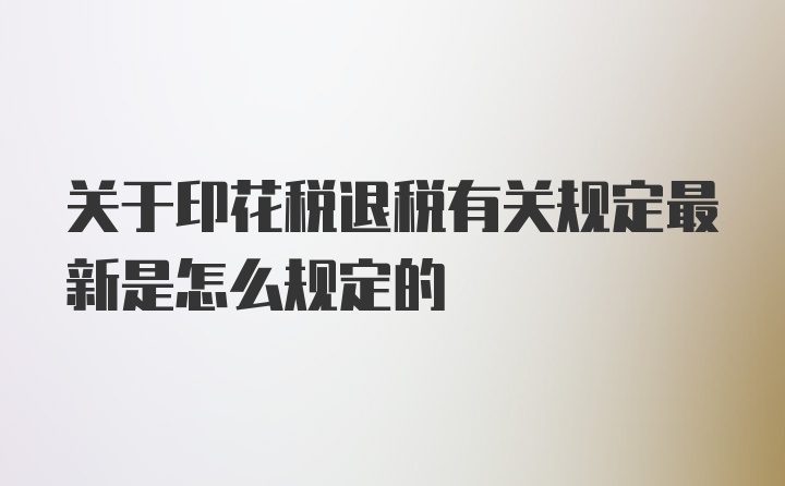 关于印花税退税有关规定最新是怎么规定的