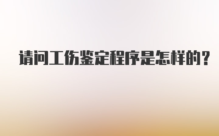 请问工伤鉴定程序是怎样的?