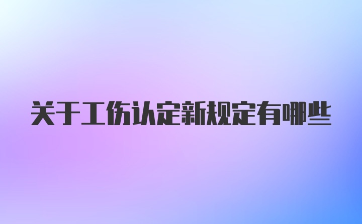 关于工伤认定新规定有哪些