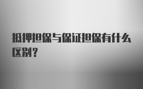 抵押担保与保证担保有什么区别?