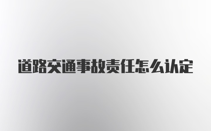 道路交通事故责任怎么认定