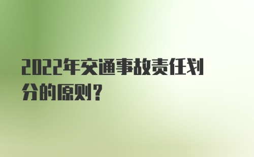 2022年交通事故责任划分的原则？