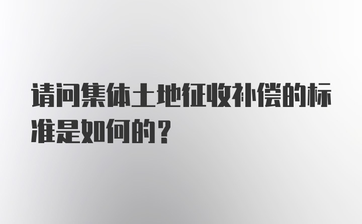 请问集体土地征收补偿的标准是如何的？