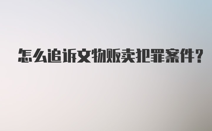 怎么追诉文物贩卖犯罪案件？