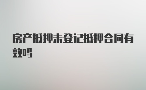 房产抵押未登记抵押合同有效吗