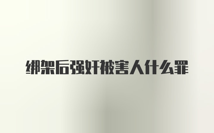 绑架后强奸被害人什么罪