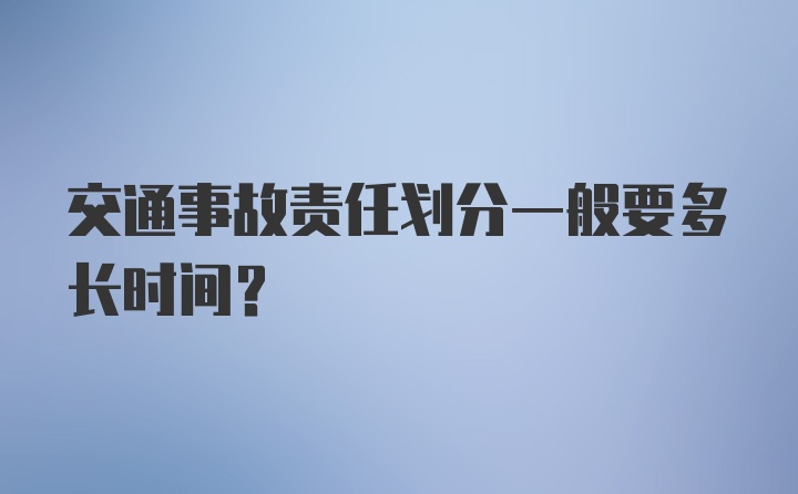 交通事故责任划分一般要多长时间？