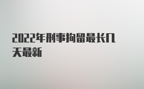 2022年刑事拘留最长几天最新