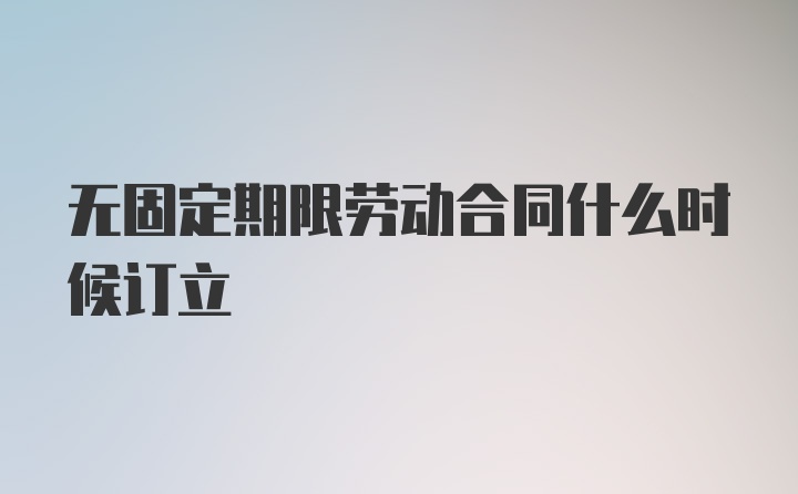 无固定期限劳动合同什么时候订立