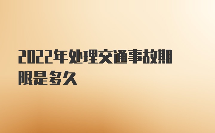 2022年处理交通事故期限是多久