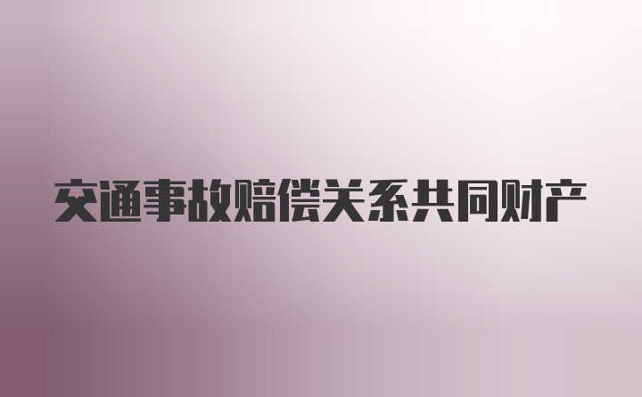 交通事故赔偿关系共同财产