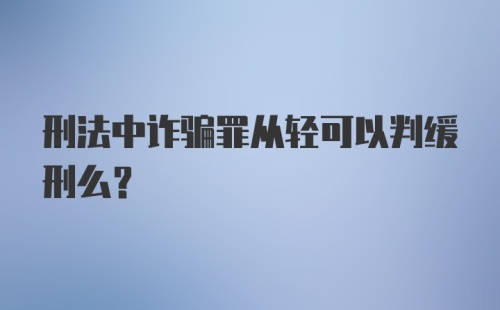 刑法中诈骗罪从轻可以判缓刑么？