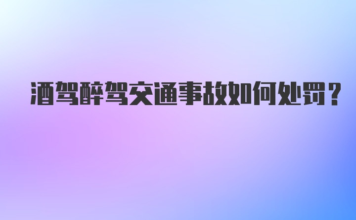 酒驾醉驾交通事故如何处罚？