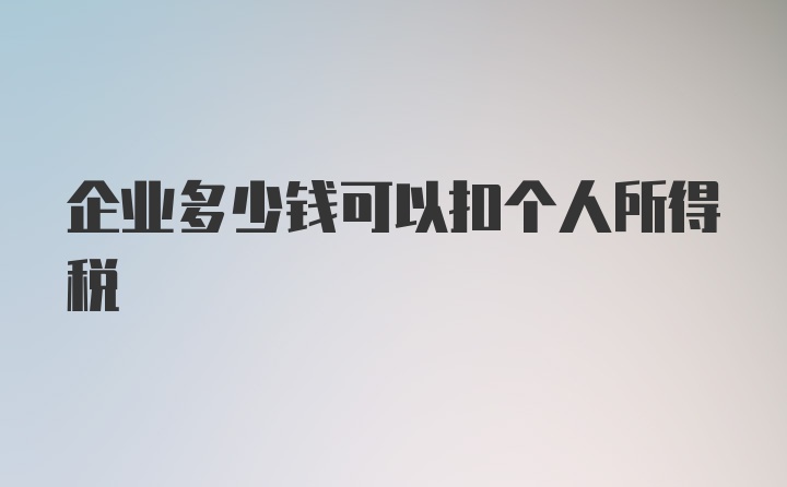 企业多少钱可以扣个人所得税