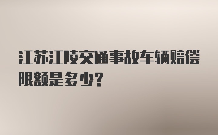 江苏江陵交通事故车辆赔偿限额是多少？