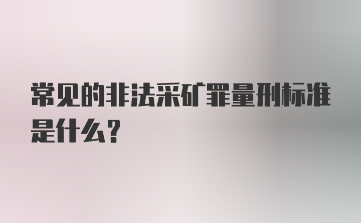 常见的非法采矿罪量刑标准是什么？