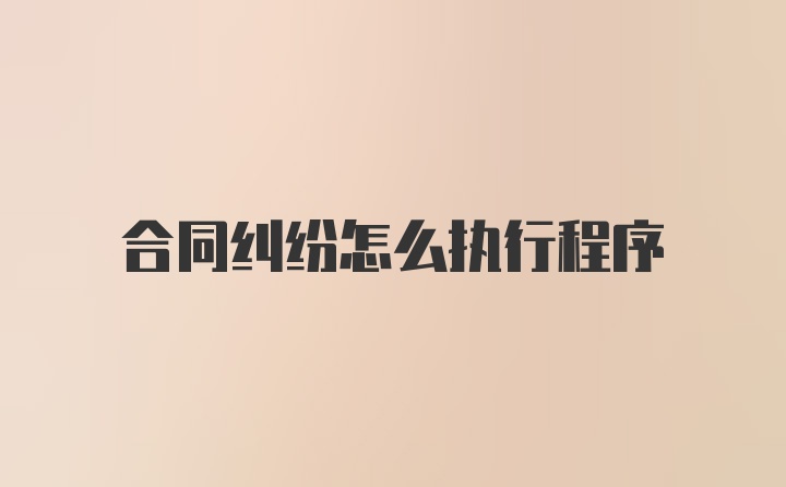 合同纠纷怎么执行程序