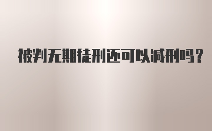 被判无期徒刑还可以减刑吗?