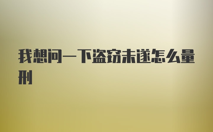 我想问一下盗窃未遂怎么量刑