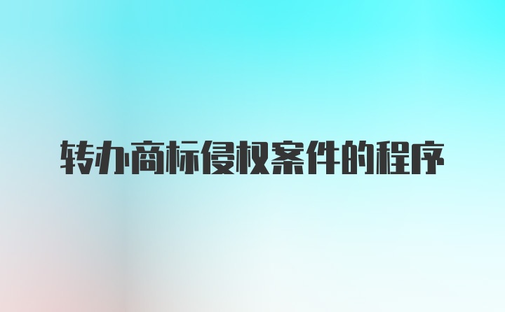 转办商标侵权案件的程序