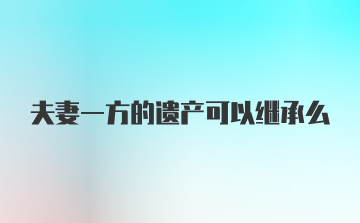 夫妻一方的遗产可以继承么