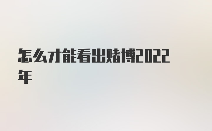 怎么才能看出赌博2022年