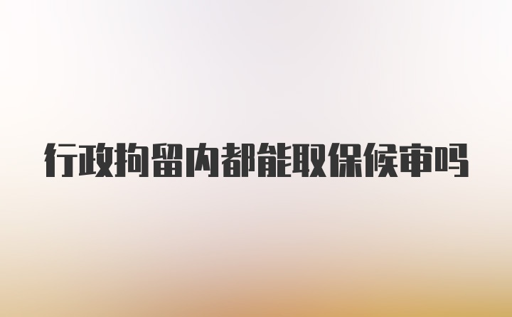 行政拘留内都能取保候审吗